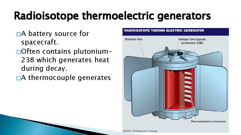 Radioisotope thermoelectric generators �A battery source for spacecraft. � Often contains plutonium 238 which Radioisotope thermoelectric generators �A battery source for spacecraft. � Often contains plutonium 238 which