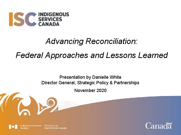Advancing Reconciliation: Federal Approaches and Lessons Learned Presentation by Danielle White Director General, Strategic