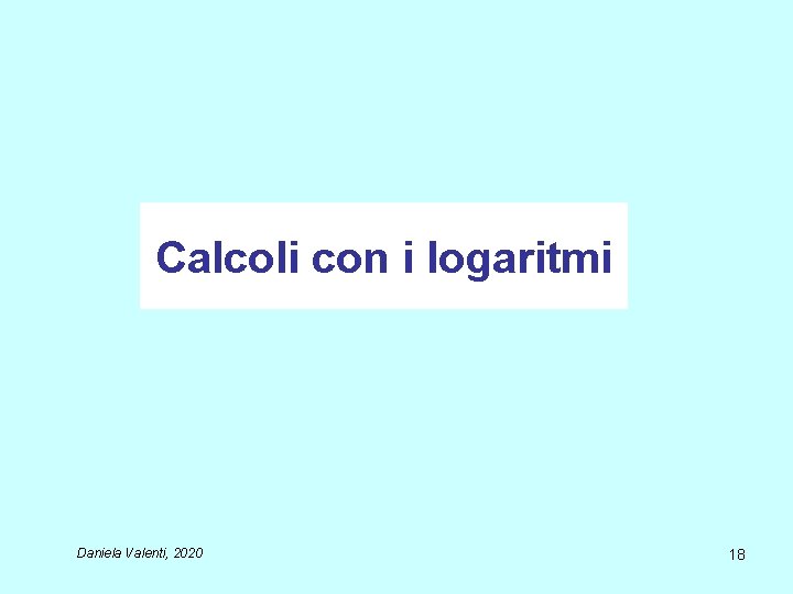 Calcoli con i logaritmi Daniela Valenti, 2020 18 