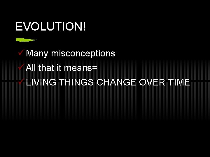 EVOLUTION! ü Many misconceptions ü All that it means= ü LIVING THINGS CHANGE OVER