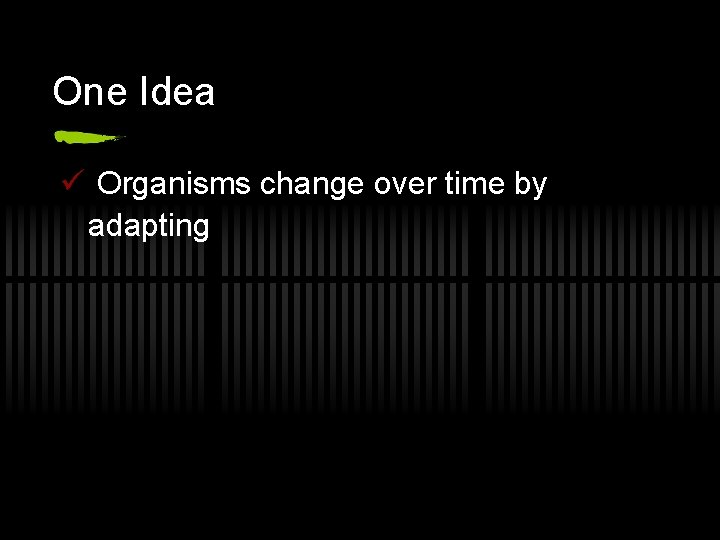 One Idea ü Organisms change over time by adapting 