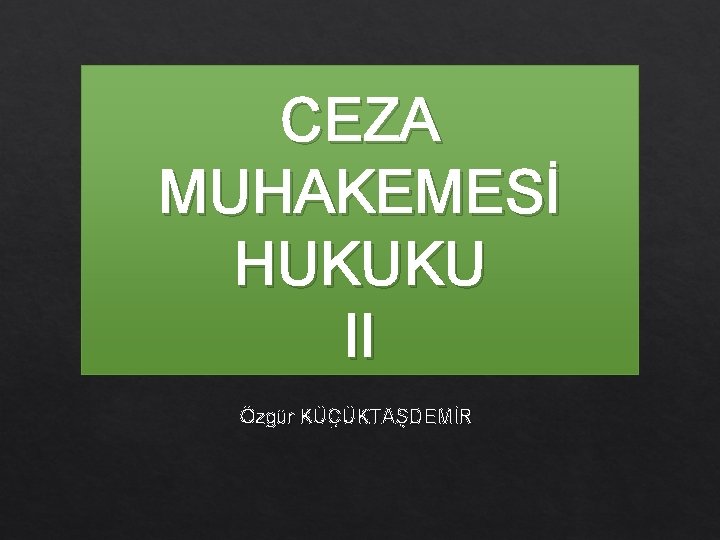 CEZA MUHAKEMESİ HUKUKU II Özgür KÜÇÜKTAŞDEMİR 