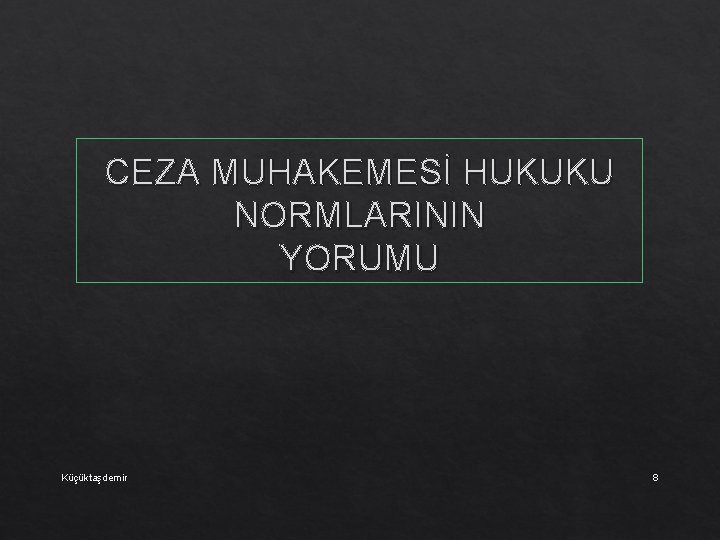 CEZA MUHAKEMESİ HUKUKU NORMLARININ YORUMU Küçüktaşdemir 8 