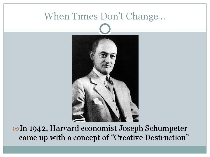 When Times Don’t Change… In 1942, Harvard economist Joseph Schumpeter came up with a
