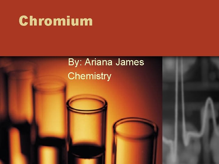 Chromium By: Ariana James Chemistry 