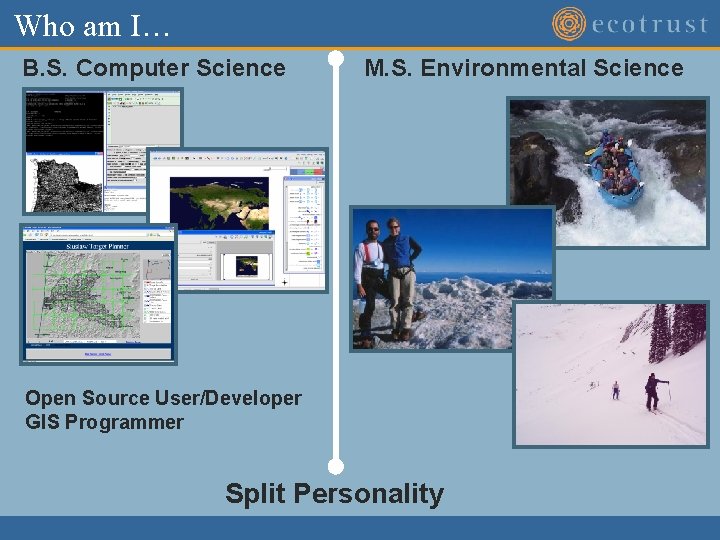 Who am I… B. S. Computer Science M. S. Environmental Science Open Source User/Developer Who am I… B. S. Computer Science M. S. Environmental Science Open Source User/Developer