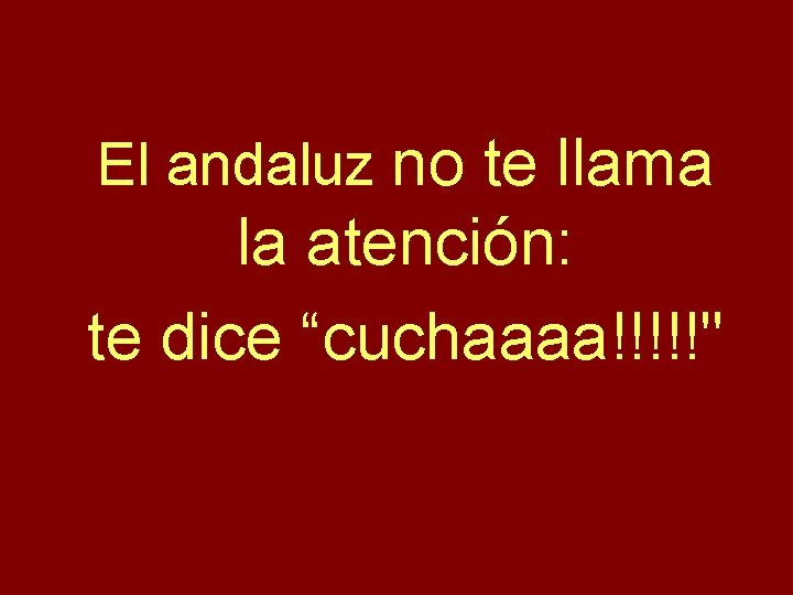 El andaluz no te llama la atención: te dice “cuchaaaa!!!!!" 