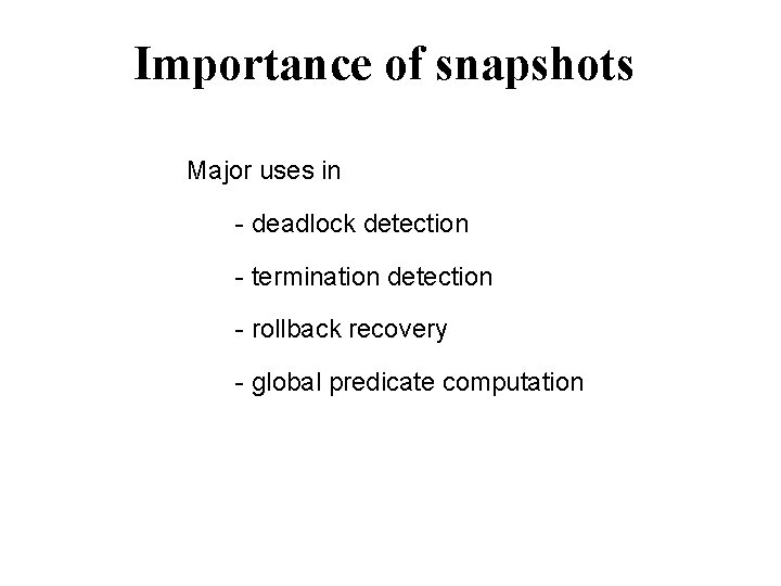 Importance of snapshots Major uses in - deadlock detection - termination detection - rollback