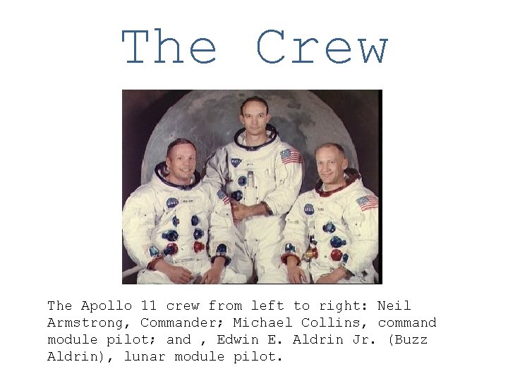 The Crew The Apollo 11 crew from left to right: Neil Armstrong, Commander; Michael