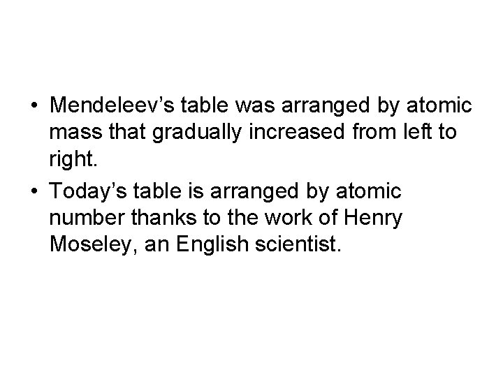  • Mendeleev’s table was arranged by atomic mass that gradually increased from left