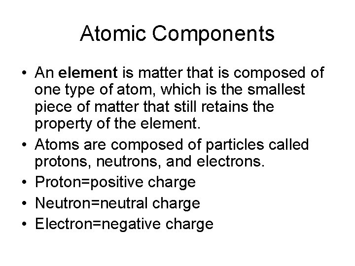 Atomic Components • An element is matter that is composed of one type of