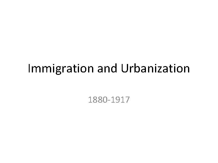 Immigration and Urbanization 1880 -1917 