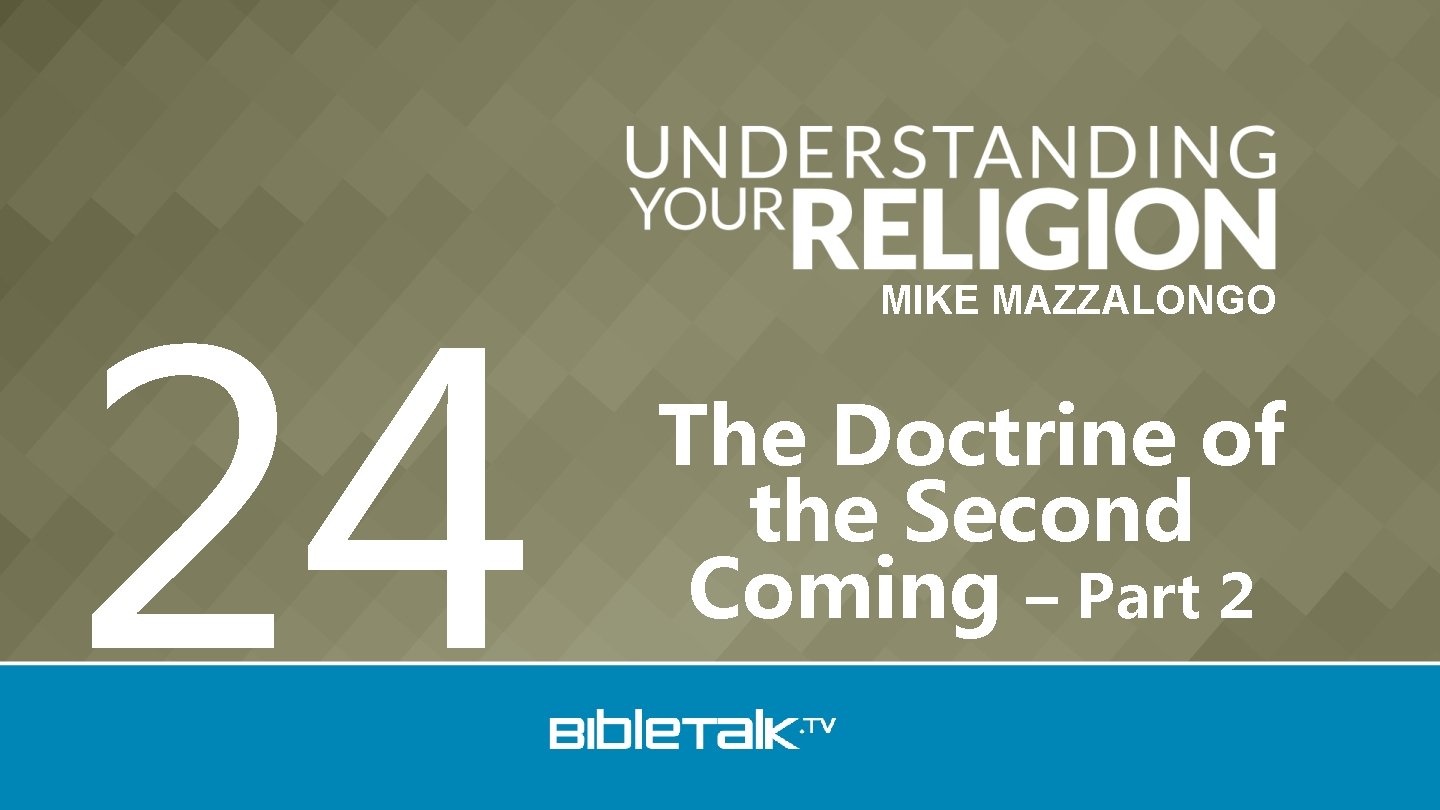 24 MIKE MAZZALONGO The Doctrine of the Second Coming – Part 2 