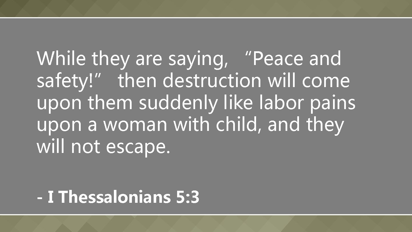 While they are saying, “Peace and safety!” then destruction will come upon them suddenly