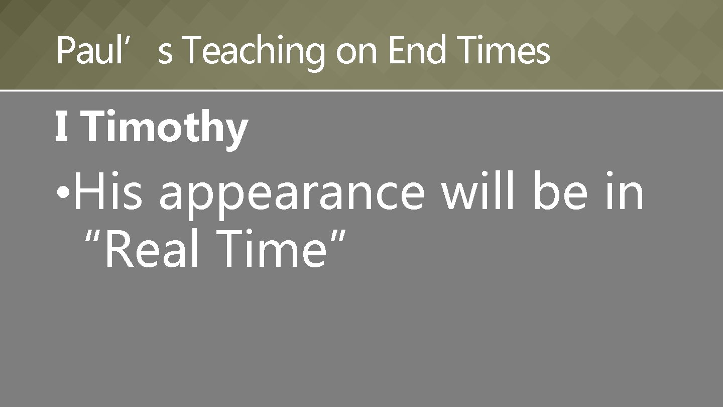 Paul’s Teaching on End Times I Timothy • His appearance will be in “Real