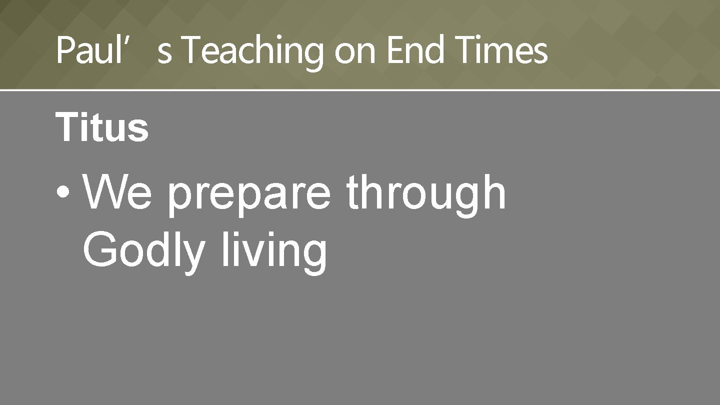 Paul’s Teaching on End Times Titus • We prepare through Godly living 