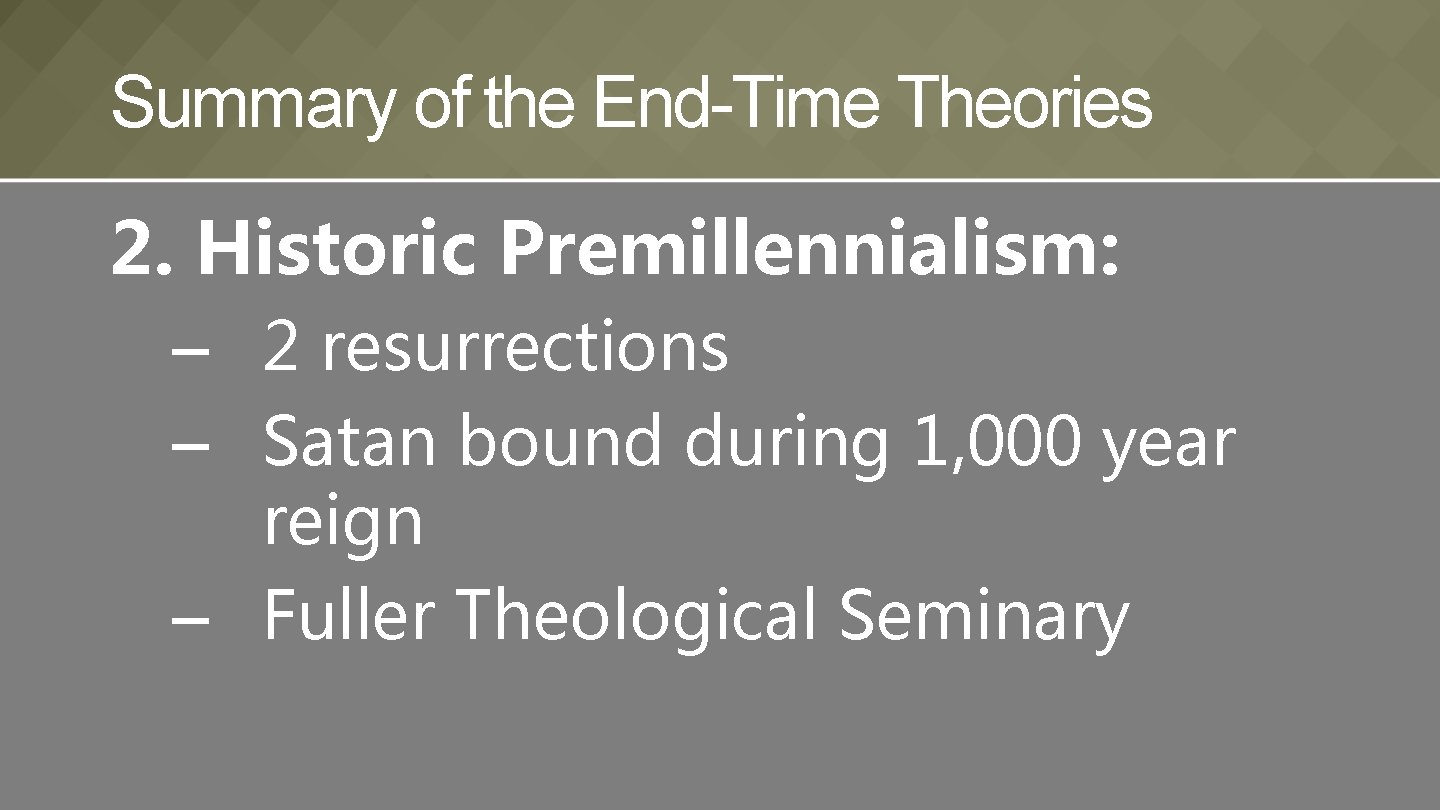 Summary of the End-Time Theories 2. Historic Premillennialism: – 2 resurrections – Satan bound