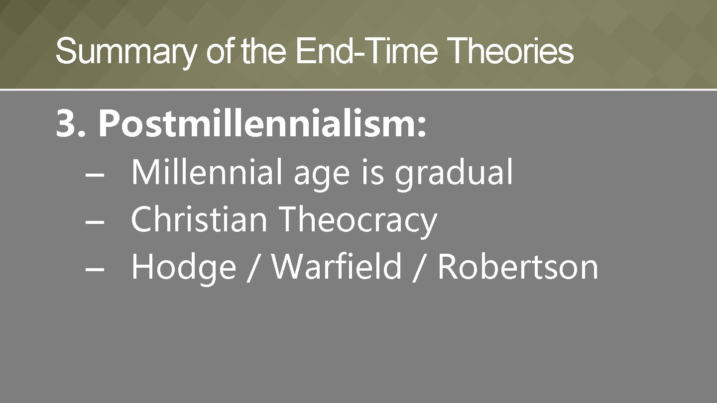 Summary of the End-Time Theories 3. Postmillennialism: – Millennial age is gradual – Christian