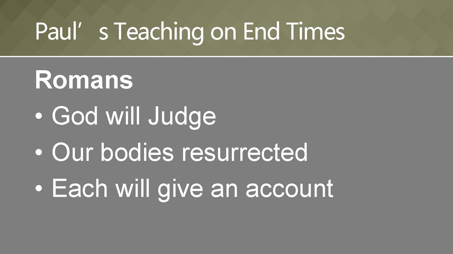 Paul’s Teaching on End Times Romans • God will Judge • Our bodies resurrected