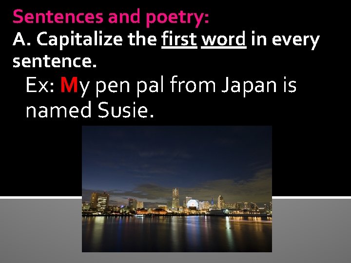 Sentences and poetry: A. Capitalize the first word in every sentence. Ex: My pen