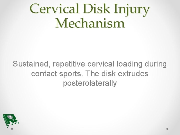 Cervical Disk Injury Mechanism Sustained, repetitive cervical loading during contact sports. The disk extrudes