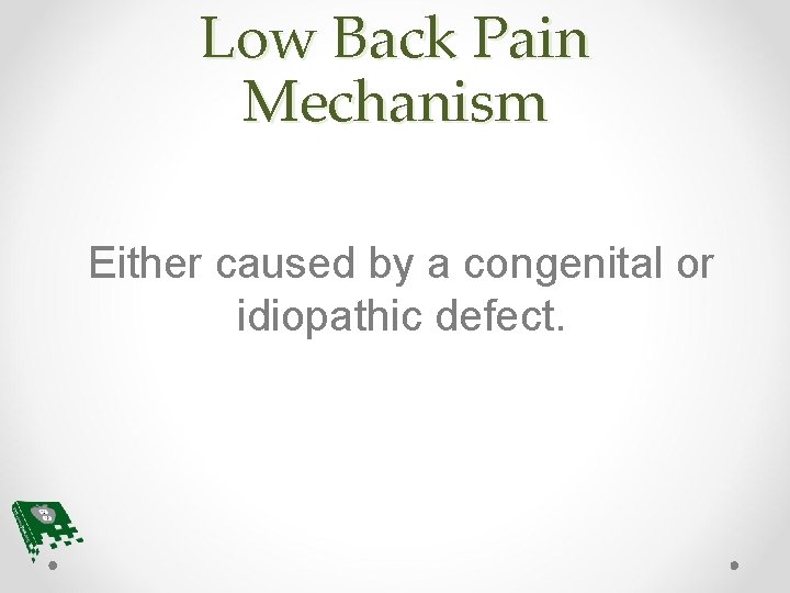 Low Back Pain Mechanism Either caused by a congenital or idiopathic defect. 