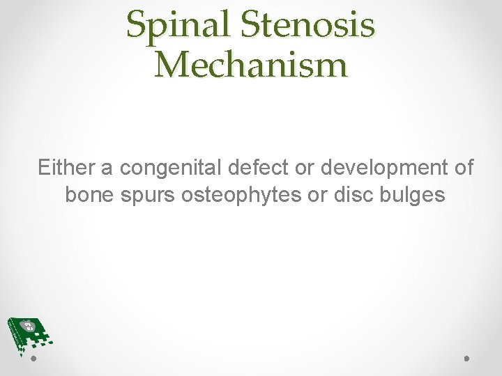 Spinal Stenosis Mechanism Either a congenital defect or development of bone spurs osteophytes or