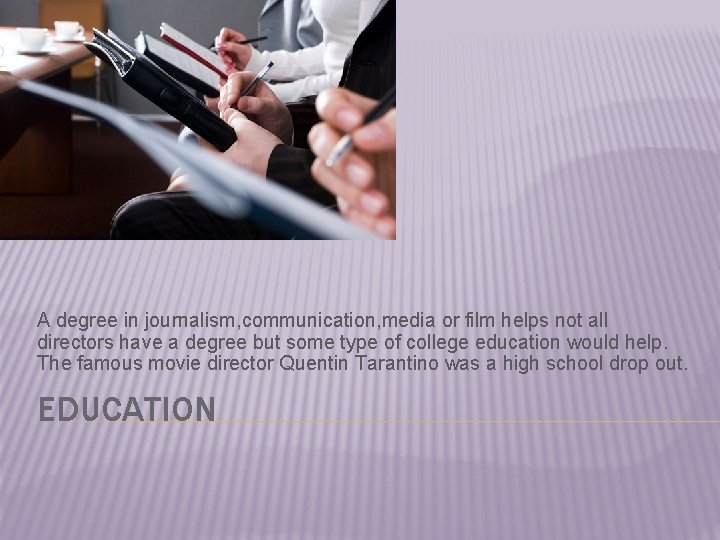 A degree in journalism, communication, media or film helps not all directors have a A degree in journalism, communication, media or film helps not all directors have a