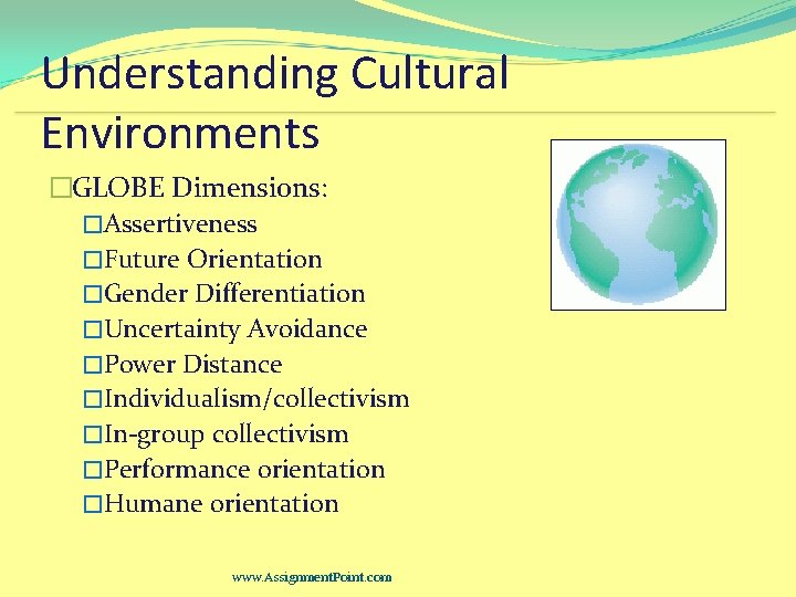 Understanding Cultural Environments �GLOBE Dimensions: �Assertiveness �Future Orientation �Gender Differentiation �Uncertainty Avoidance �Power Distance