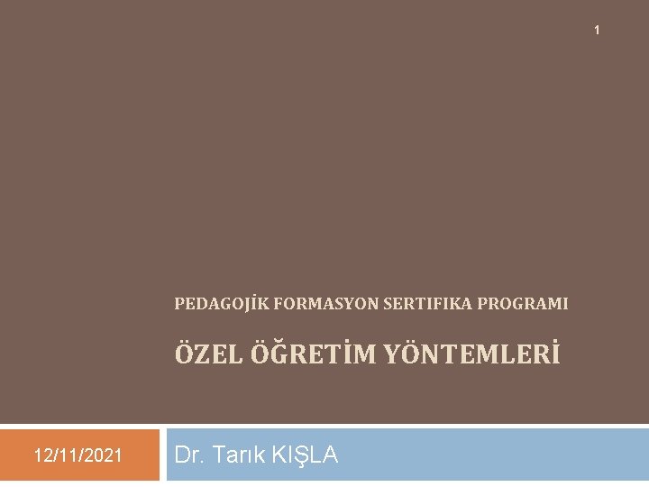 1 PEDAGOJİK FORMASYON SERTIFIKA PROGRAMI ÖZEL ÖĞRETİM YÖNTEMLERİ 12/11/2021 Dr. Tarık KIŞLA 