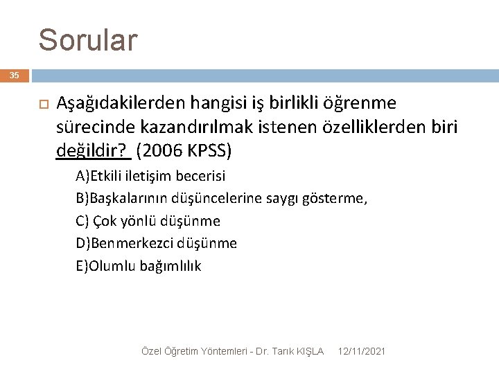 Sorular 35 Aşağıdakilerden hangisi iş birlikli öğrenme sürecinde kazandırılmak istenen özelliklerden biri değildir? (2006