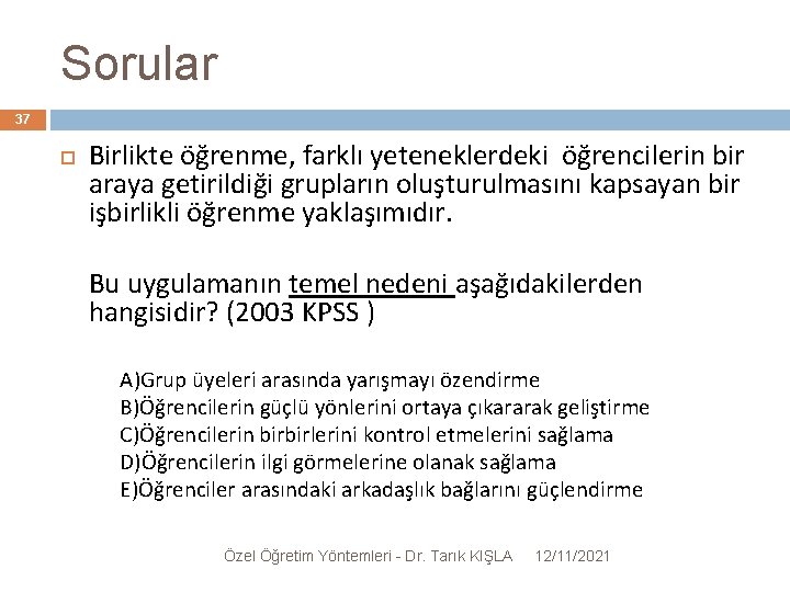 Sorular 37 Birlikte öğrenme, farklı yeteneklerdeki öğrencilerin bir araya getirildiği grupların oluşturulmasını kapsayan bir