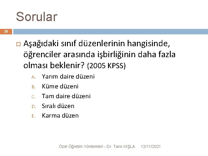 Sorular 38 Aşağıdaki sınıf düzenlerinin hangisinde, öğrenciler arasında işbirliğinin daha fazla olması beklenir? (2005