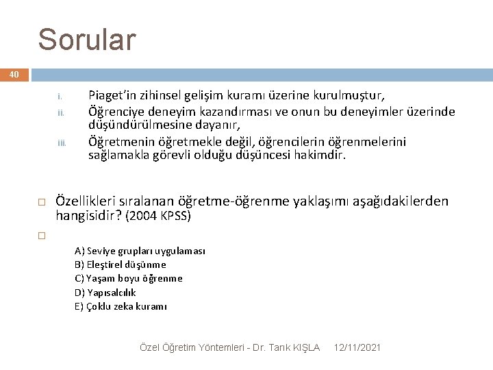 Sorular 40 i. iii. Piaget’in zihinsel gelişim kuramı üzerine kurulmuştur, Öğrenciye deneyim kazandırması ve