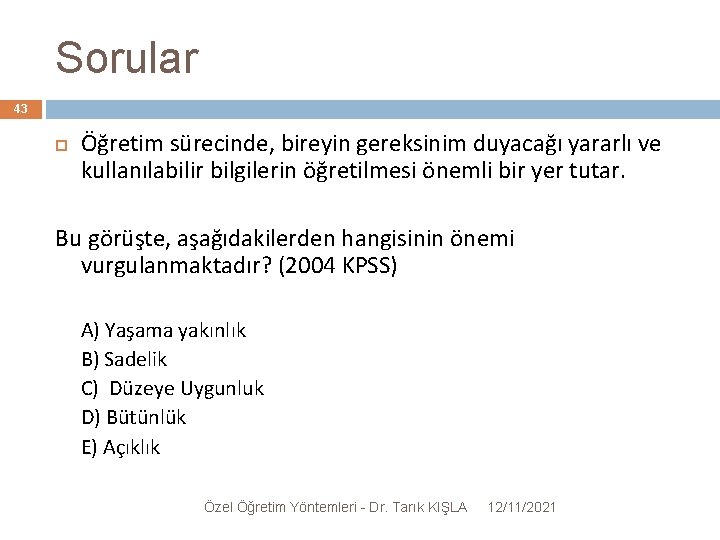 Sorular 43 Öğretim sürecinde, bireyin gereksinim duyacağı yararlı ve kullanılabilir bilgilerin öğretilmesi önemli bir