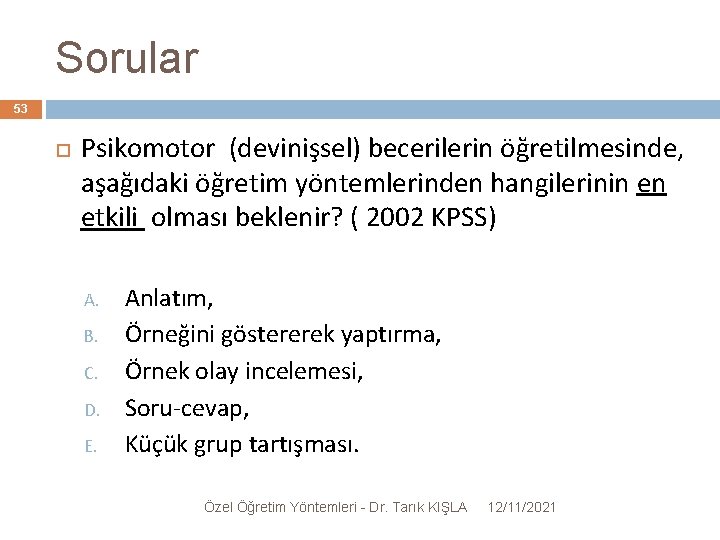 Sorular 53 Psikomotor (devinişsel) becerilerin öğretilmesinde, aşağıdaki öğretim yöntemlerinden hangilerinin en etkili olması beklenir?