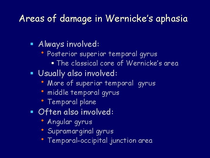 Areas of damage in Wernicke’s aphasia § Always involved: • Posterior superior temporal gyrus Areas of damage in Wernicke’s aphasia § Always involved: • Posterior superior temporal gyrus