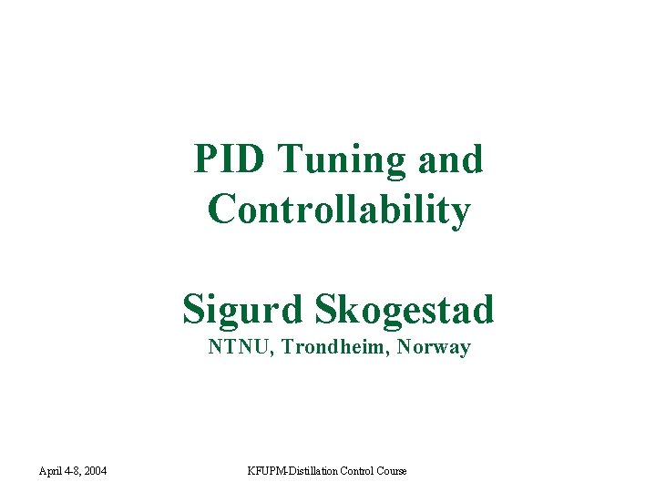 PID Tuning and Controllability Sigurd Skogestad NTNU, Trondheim, Norway April 4 -8, 2004 KFUPM-Distillation