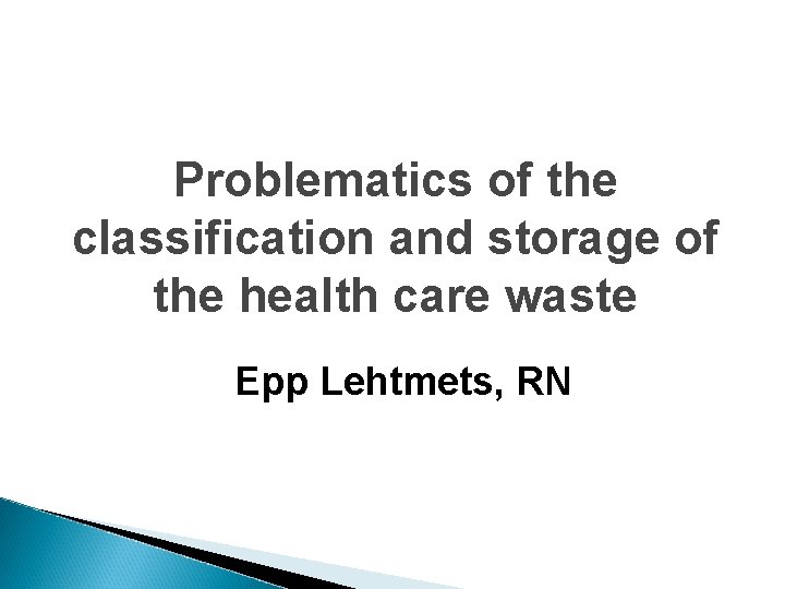 Problematics of the classification and storage of the health care waste Epp Lehtmets, RN