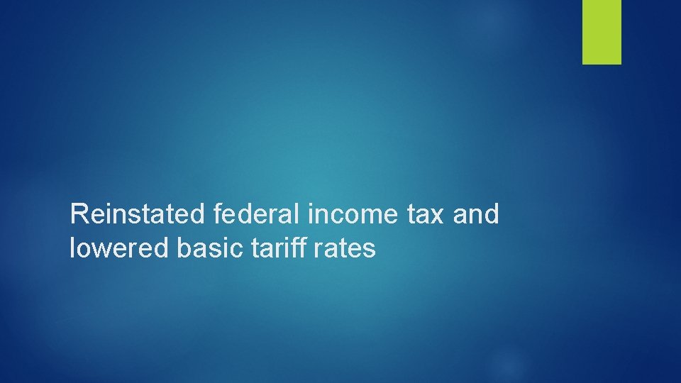 Reinstated federal income tax and lowered basic tariff rates 