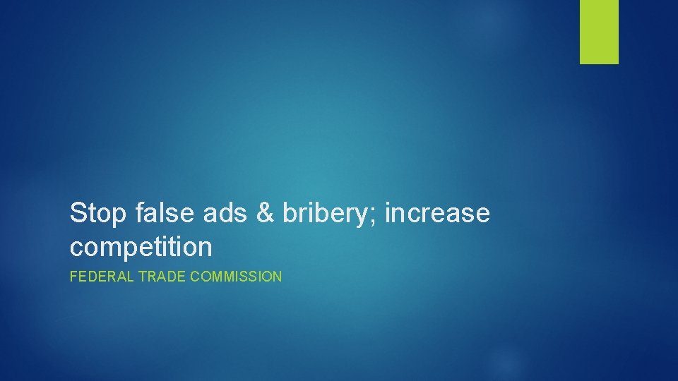 Stop false ads & bribery; increase competition FEDERAL TRADE COMMISSION 