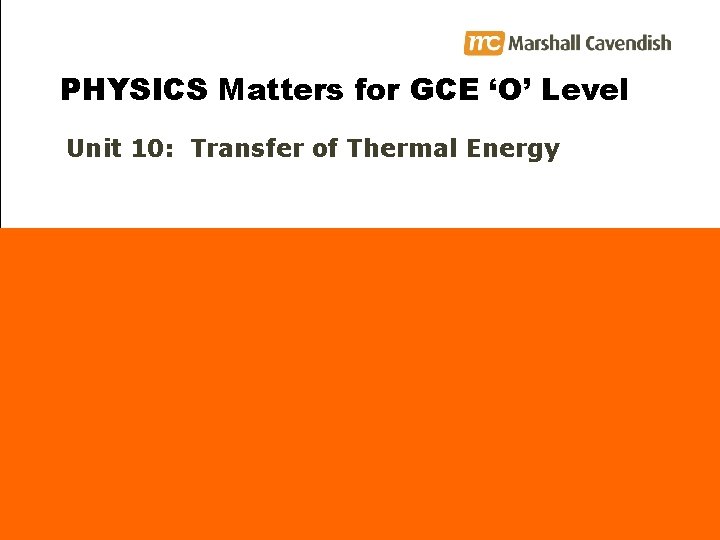 PHYSICS Matters for GCE ‘O’ Level Unit 10: Transfer of Thermal Energy 