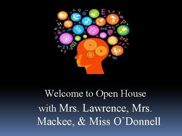 Welcome to Open House with Mrs. Lawrence, Mrs. Mackee, & Miss O’Donnell 