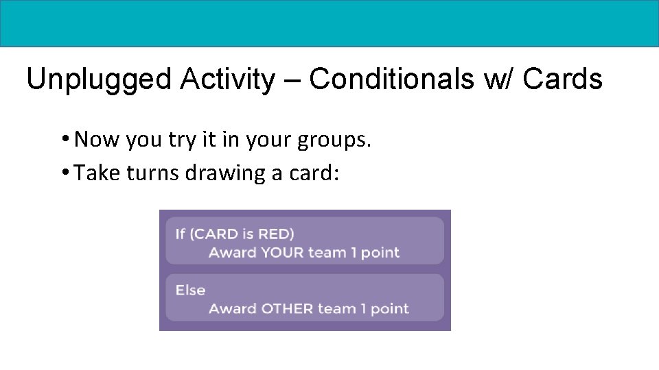 Unplugged Activity – Conditionals w/ Cards • Now you try it in your groups.