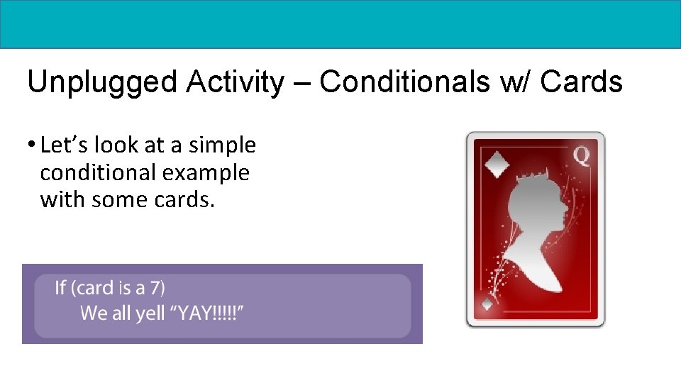 Unplugged Activity – Conditionals w/ Cards • Let’s look at a simple conditional example