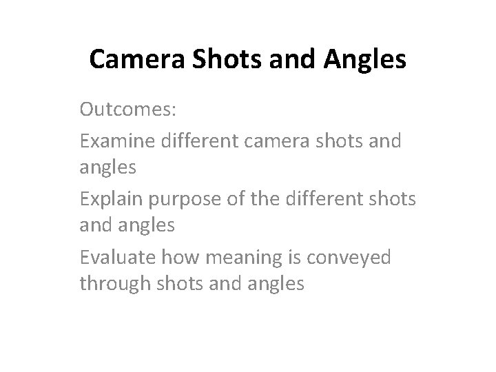 Camera Shots and Angles Outcomes: Examine different camera shots and angles Explain purpose of