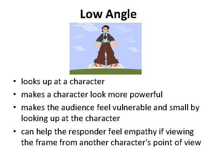 Low Angle • looks up at a character • makes a character look more