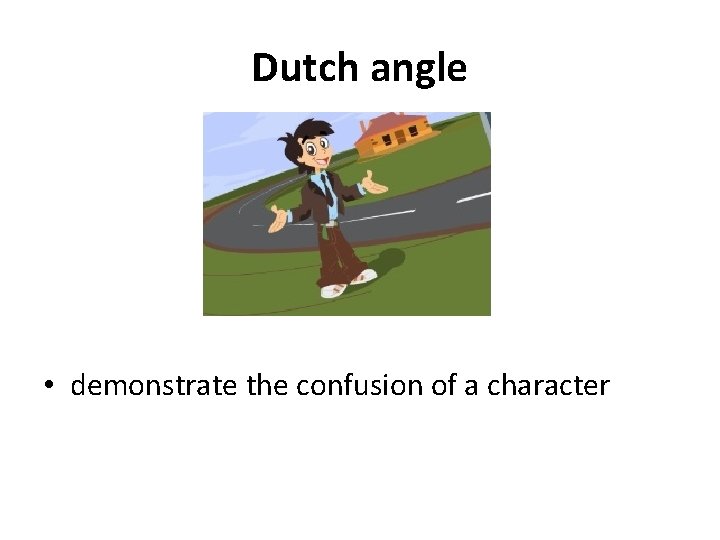 Dutch angle • demonstrate the confusion of a character 