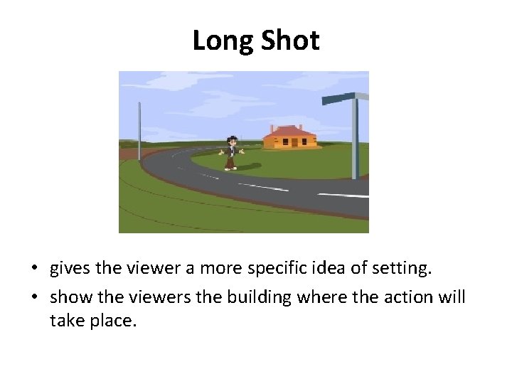 Long Shot • gives the viewer a more specific idea of setting. • show