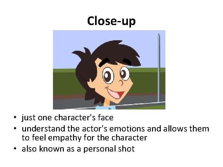 Close-up • just one character's face • understand the actor's emotions and allows them
